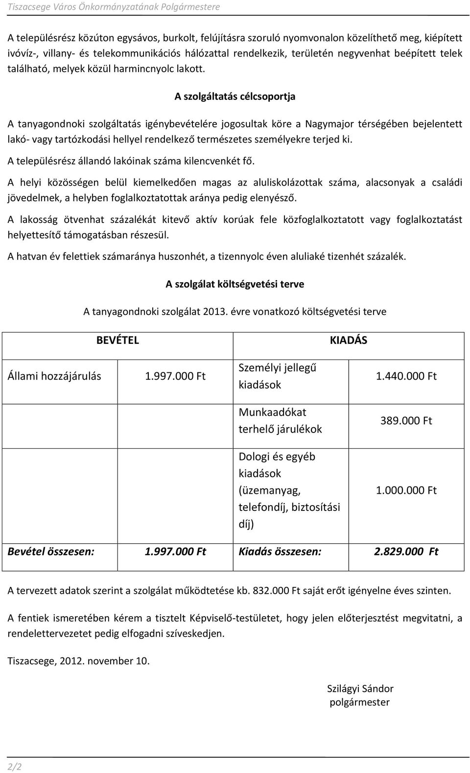 A szolgáltatás célcsoportja A tanyagondnoki szolgáltatás igénybevételére jogosultak köre a Nagymajor térségében bejelentett lakó- vagy tartózkodási hellyel rendelkező természetes személyekre terjed