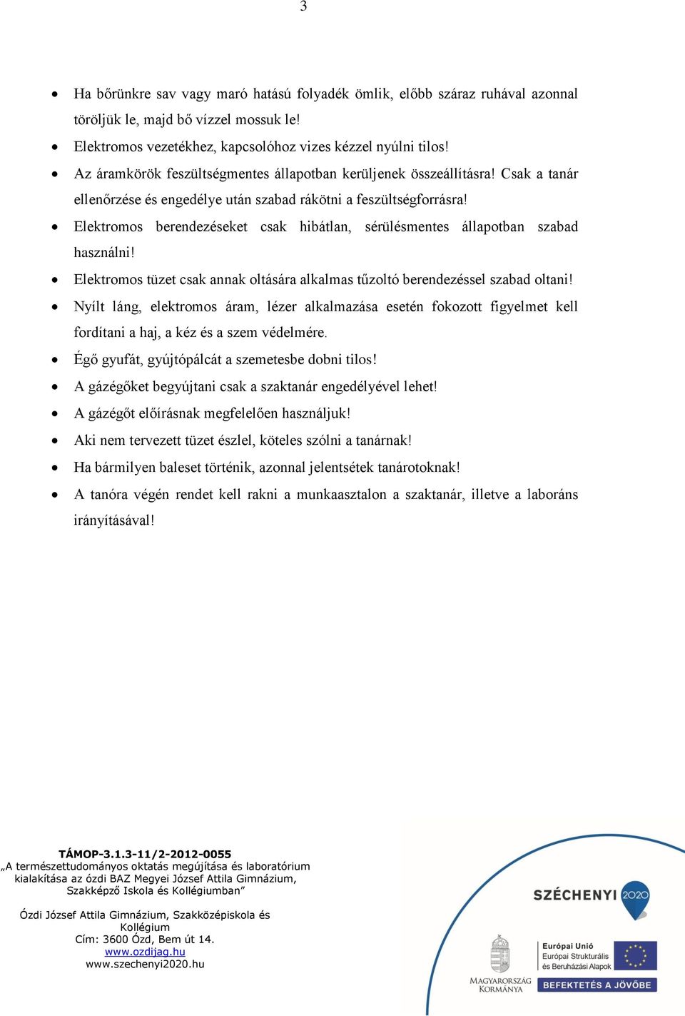 Elektromos berendezéseket csak hibátlan, sérülésmentes állapotban szabad használni! Elektromos tüzet csak annak oltására alkalmas tűzoltó berendezéssel szabad oltani!