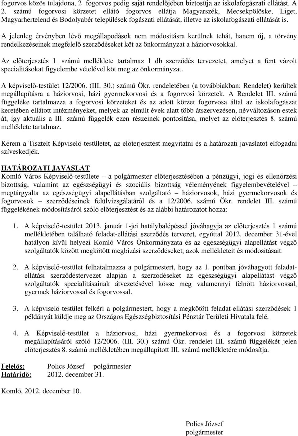 A jelenleg érvényben lévő megállapodások nem módosításra kerülnek tehát, hanem új, a törvény rendelkezéseinek megfelelő szerződéseket köt az önkormányzat a háziorvosokkal. Az előterjesztés 1.