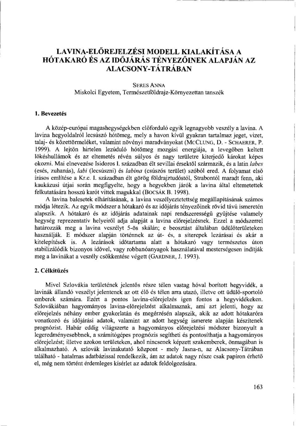 A lavina hegyoldalról lecsúszó hótömeg, mely a havon kívül gyakran tartalmaz jeget, vizet, talaj- és kőzettörmeléket, valamint növényi maradványokat (MCCLUNG, D. - SCHAERER, P. 1999).