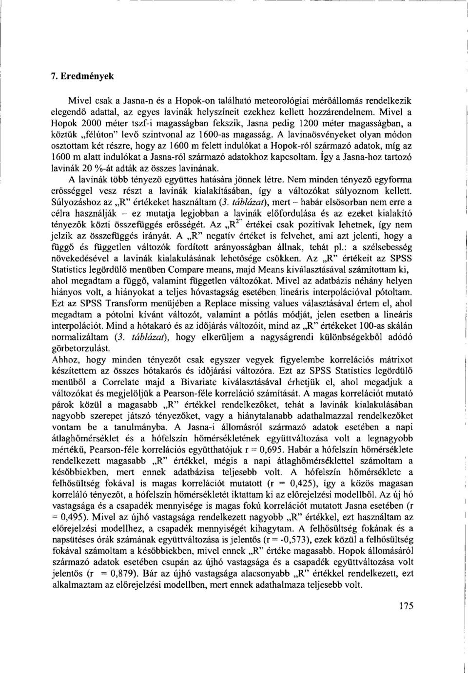 A lavinaösvényeket olyan módon osztottam két részre, hogy az 1600 m felett indulókat a Hopok-ról származó adatok, míg az 1600 m alatt indulókat a Jasna-ról származó adatokhoz kapcsoltam.