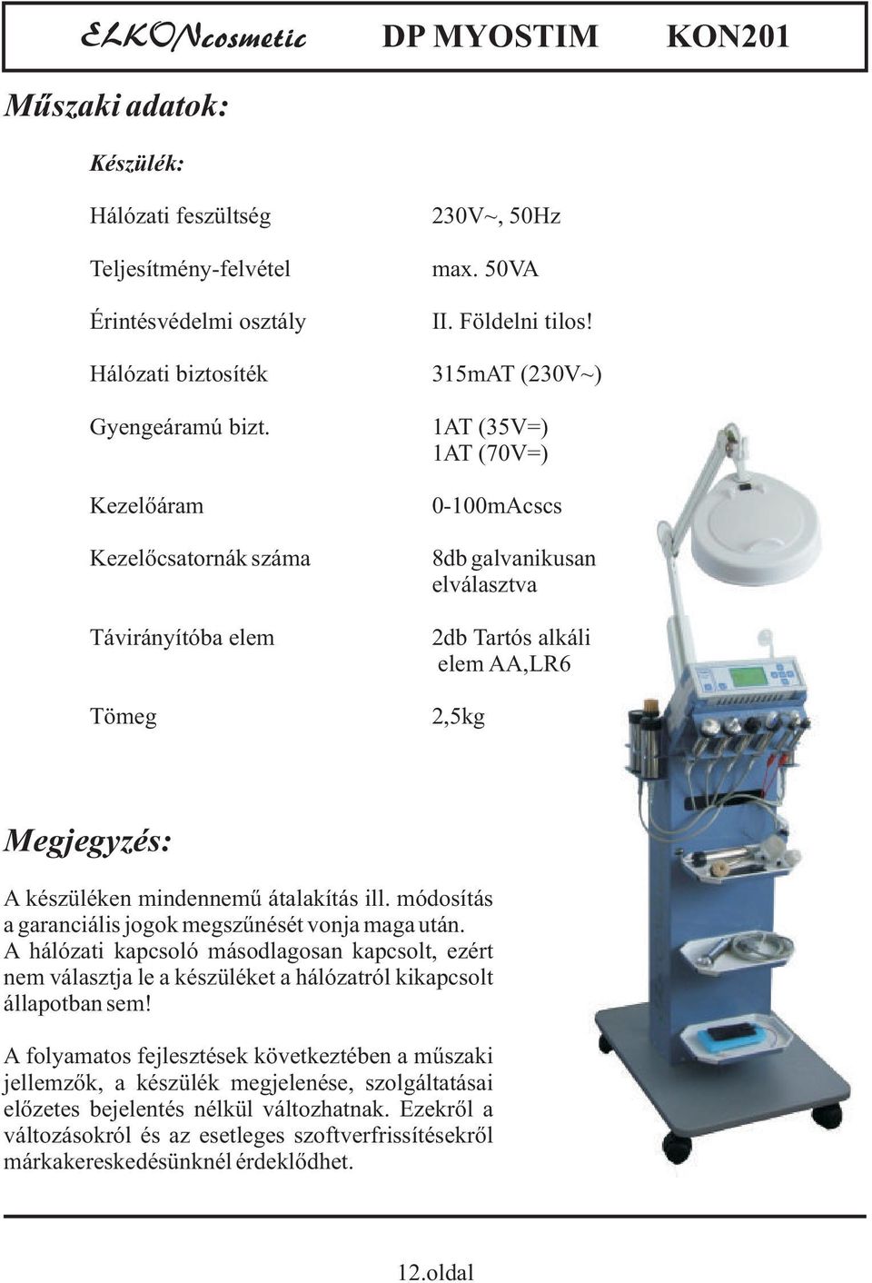 315mAT (230V~) 1AT (35V=) 1AT (70V=) 0-100mAcscs 8db galvanikusan elválasztva 2db Tartós alkáli elem AA,LR6 2,5kg Megjegyzés: A készüléken mindennemű átalakítás ill.