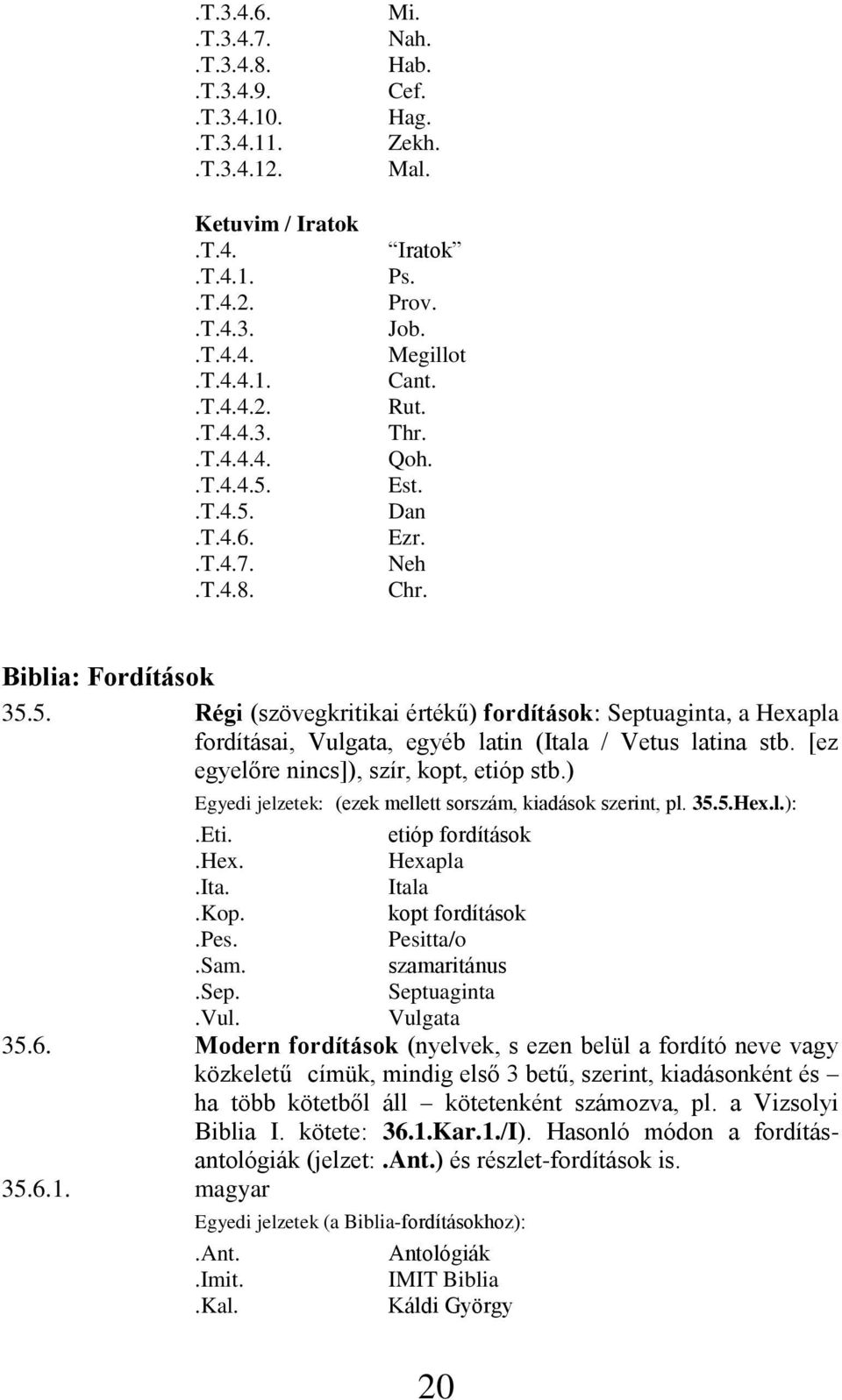 5. Régi (szövegkritikai értékű) fordítások: Septuaginta, a Hexapla fordításai, Vulgata, egyéb latin (Itala / Vetus latina stb. [ez egyelőre nincs]), szír, kopt, etióp stb.