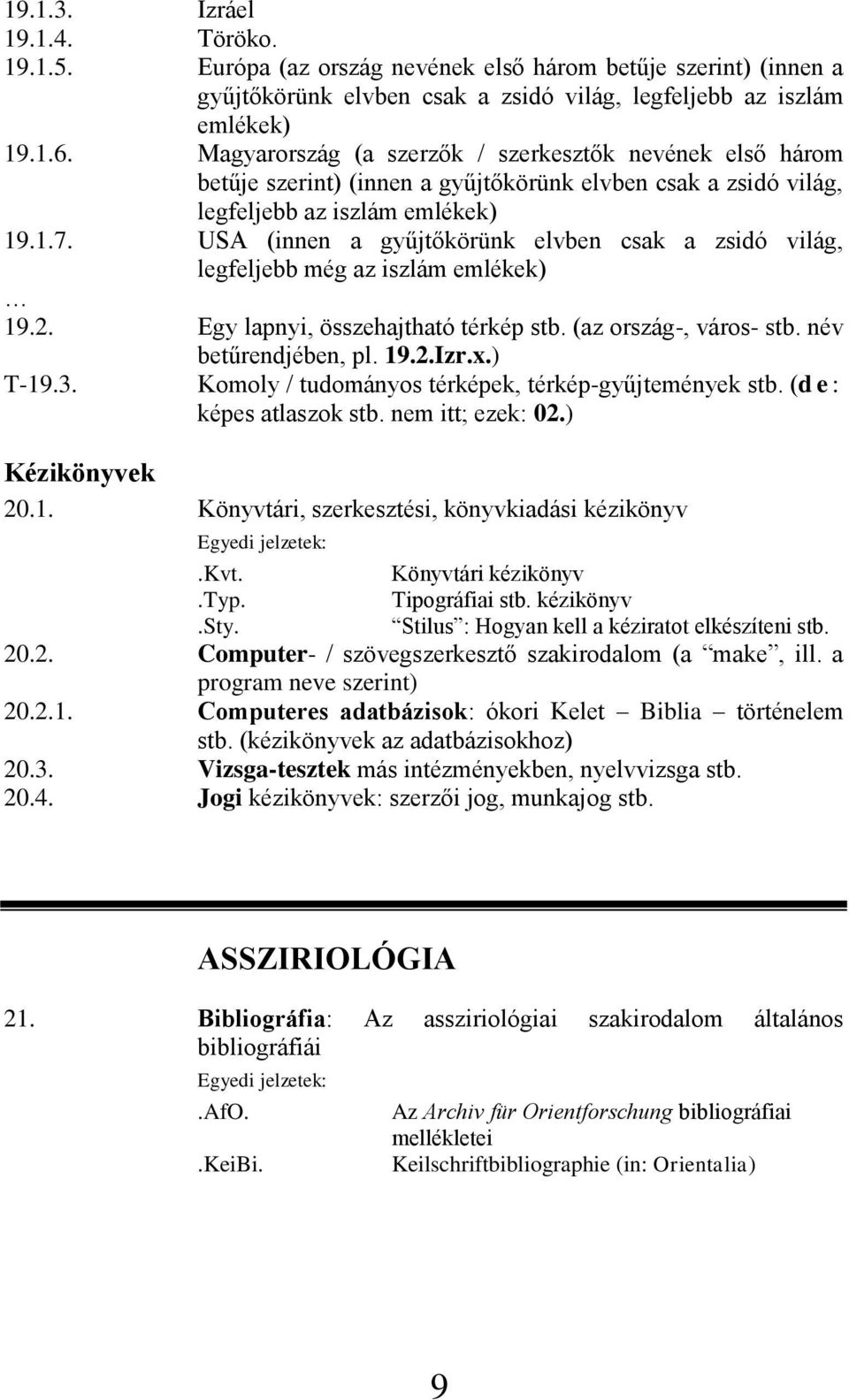 USA (innen a gyűjtőkörünk elvben csak a zsidó világ, legfeljebb még az iszlám emlékek) 19.2. Egy lapnyi, összehajtható térkép stb. (az ország-, város- stb. név betűrendjében, pl. 19.2.Izr.x.) T-19.3.