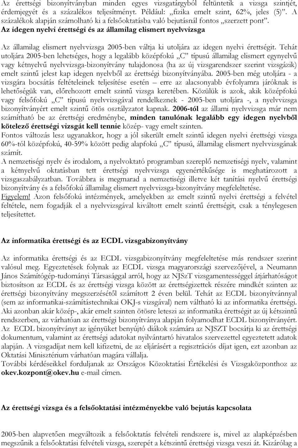 Az idegen nyelvi érettségi és az államilag elismert nyelvvizsga Az államilag elismert nyelvvizsga 2005-ben váltja ki utoljára az idegen nyelvi érettségit.