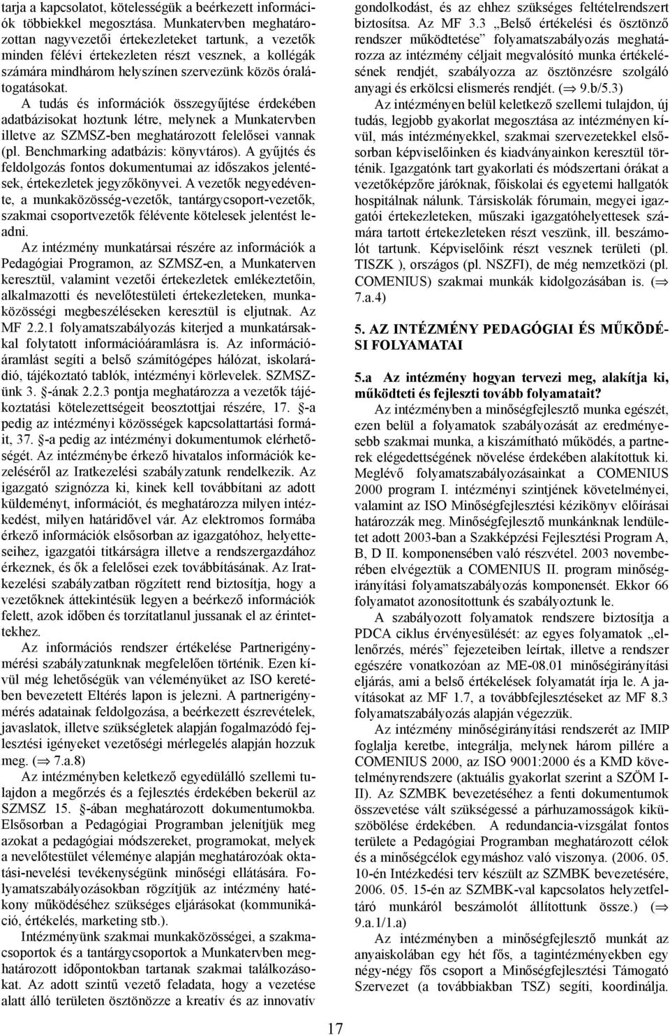 A tudás és információk összegyűjtése érdekében adatbázisokat hoztunk létre, melynek a Munkatervben illetve az SZMSZ-ben meghatározott felelősei vannak (pl. Benchmarking adatbázis: könyvtáros).