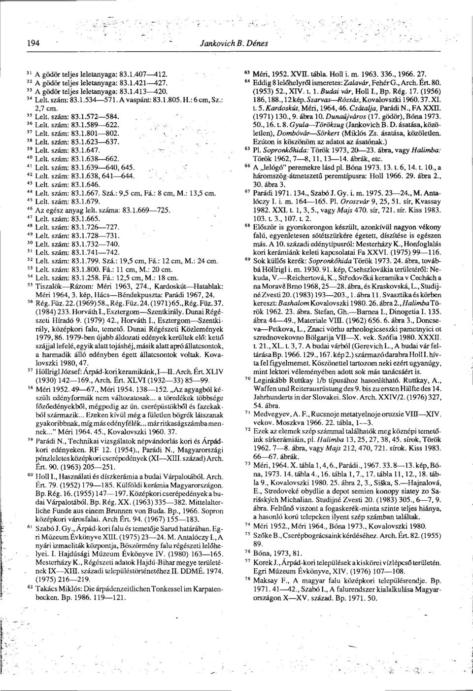 41 Lelt. szám: 83.1.639 640, 645. 42 Lelt. szám: 83.1.638, 641 644. 43 Lelt. szám: 83.1.646. 44 Lelt. szám: 83.1.667. Szá.: 9,5 cm, Fá.: 8 cm, M.: 13,5 cm. 45 Lelt. szám: 83.1.679.