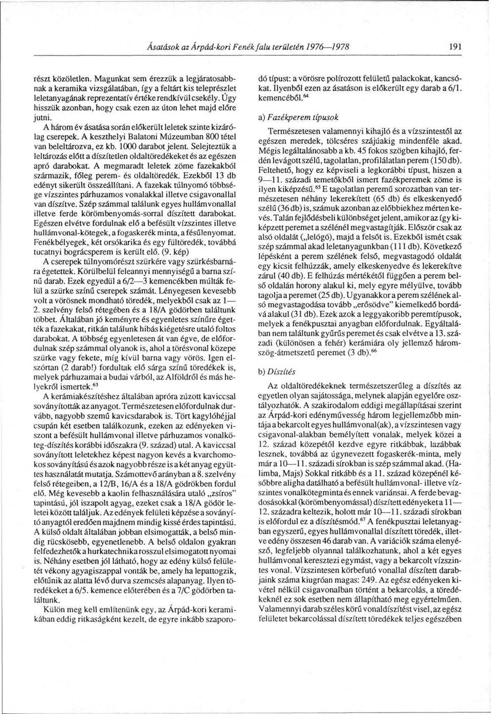 Úgy hisszük azonban, hogy csak ezen az úton lehet majd előre jutni. A három év ásatása során előkerült leletek szinte kizárólag cserepek.