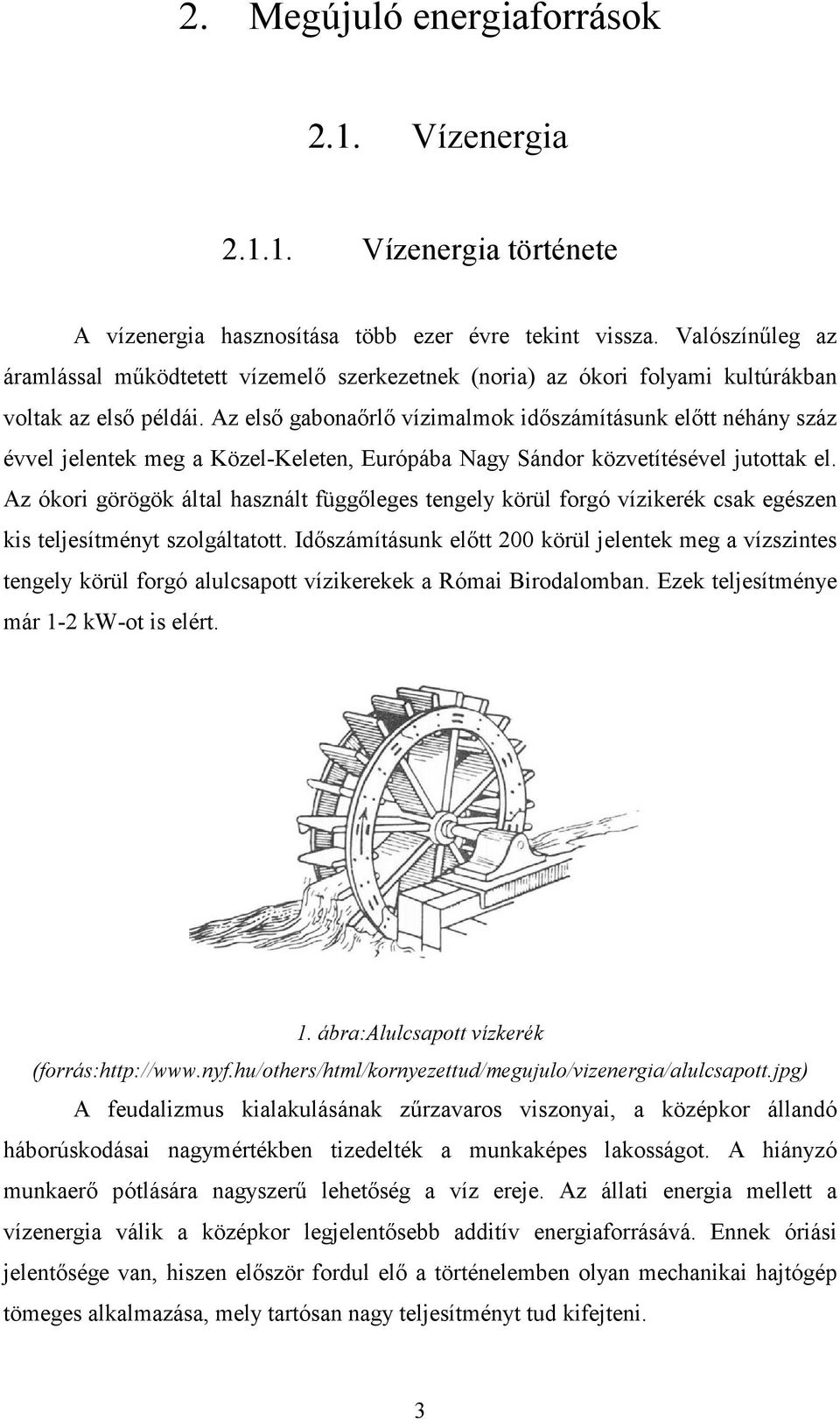 Az elsı gabonaırlı vízimalmok idıszámításunk elıtt néhány száz évvel jelentek meg a Közel-Keleten, Európába Nagy Sándor közvetítésével jutottak el.