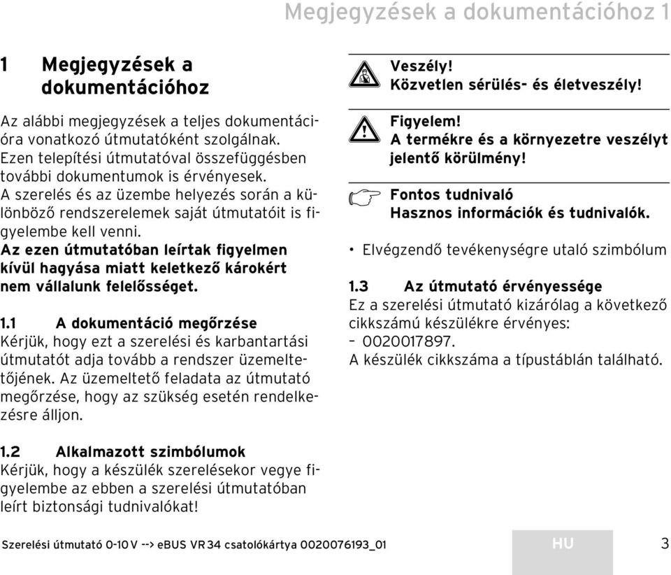 Az ezen útmutatóban leírtak figyelmen kívül hagyása miatt keletkező károkért nem vállalunk felelősséget. 1.