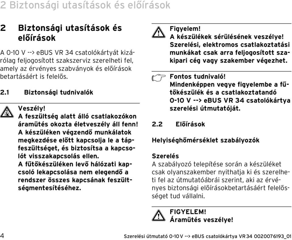 A készüléken végzendő munkálatok megkezdése előtt kapcsolja le a tápfeszültséget, és biztosítsa a kapcsolót visszakapcsolás ellen.