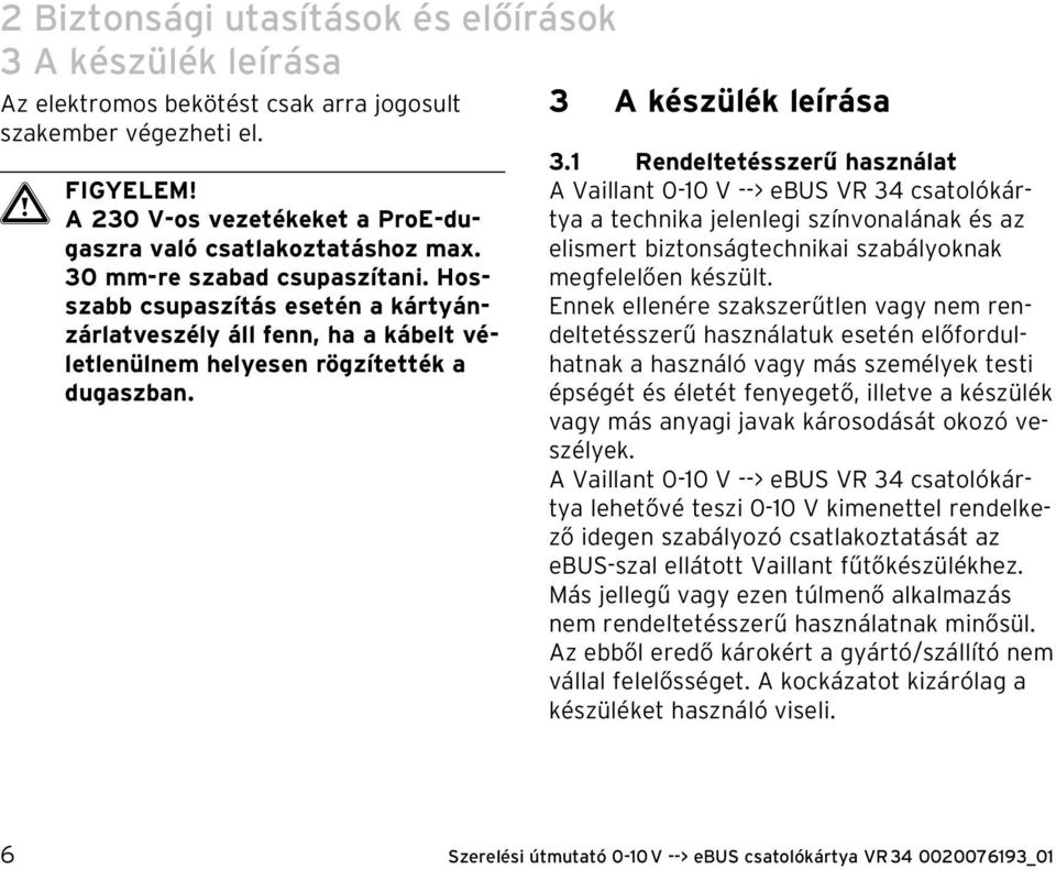 Hosszabb csupaszítás esetén a kártyánzárlatveszély áll fenn, ha a kábelt véletlenülnem helyesen rögzítették a dugaszban. 3.