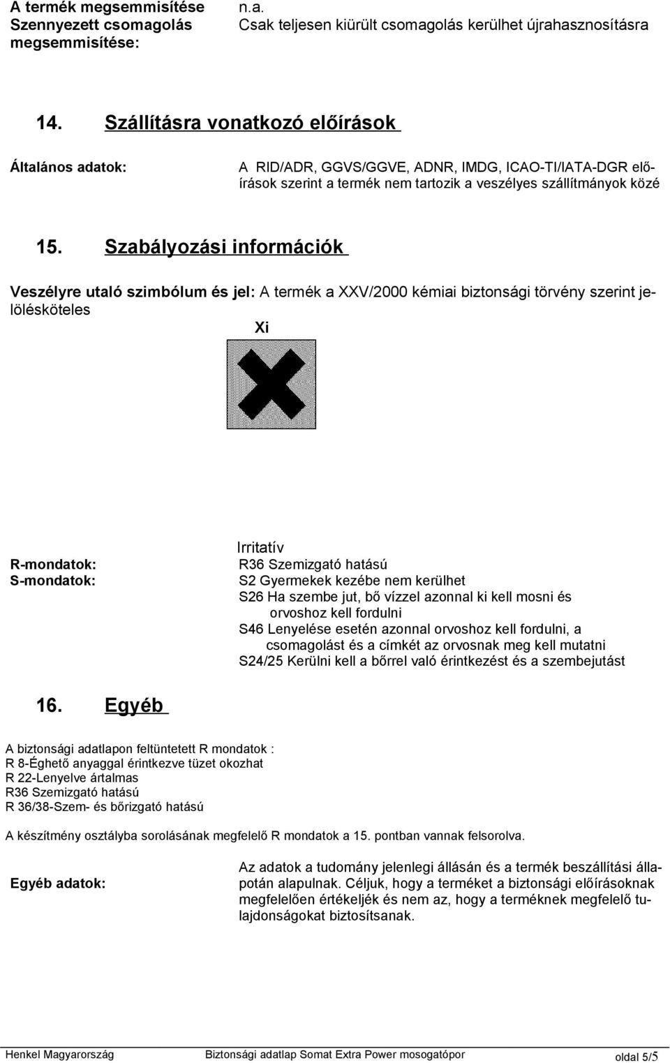 Szabályozási információk Veszélyre utaló szimbólum és jel: A termék a XXV/2000 kémiai biztonsági törvény szerint jelölésköteles Xi R-mondatok: S-mondatok: Irritatív R36 Szemizgató hatású S2 Gyermekek