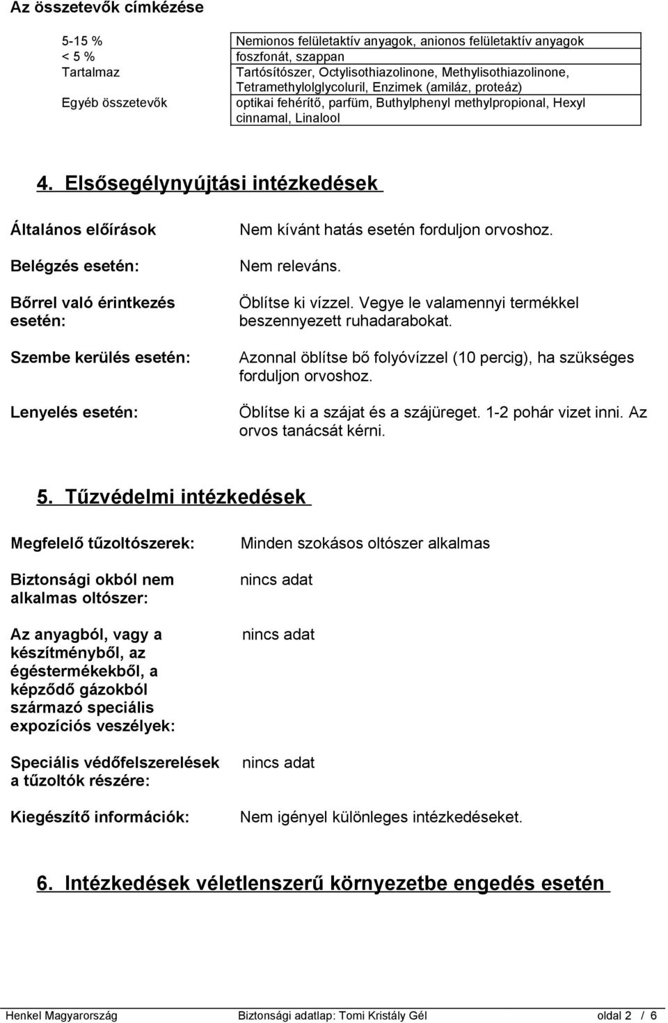 Elsősegélynyújtási intézkedések Általános előírások Belégzés esetén: Bőrrel való érintkezés esetén: Szembe kerülés esetén: Lenyelés esetén: Nem kívánt hatás esetén forduljon orvoshoz. Nem releváns.