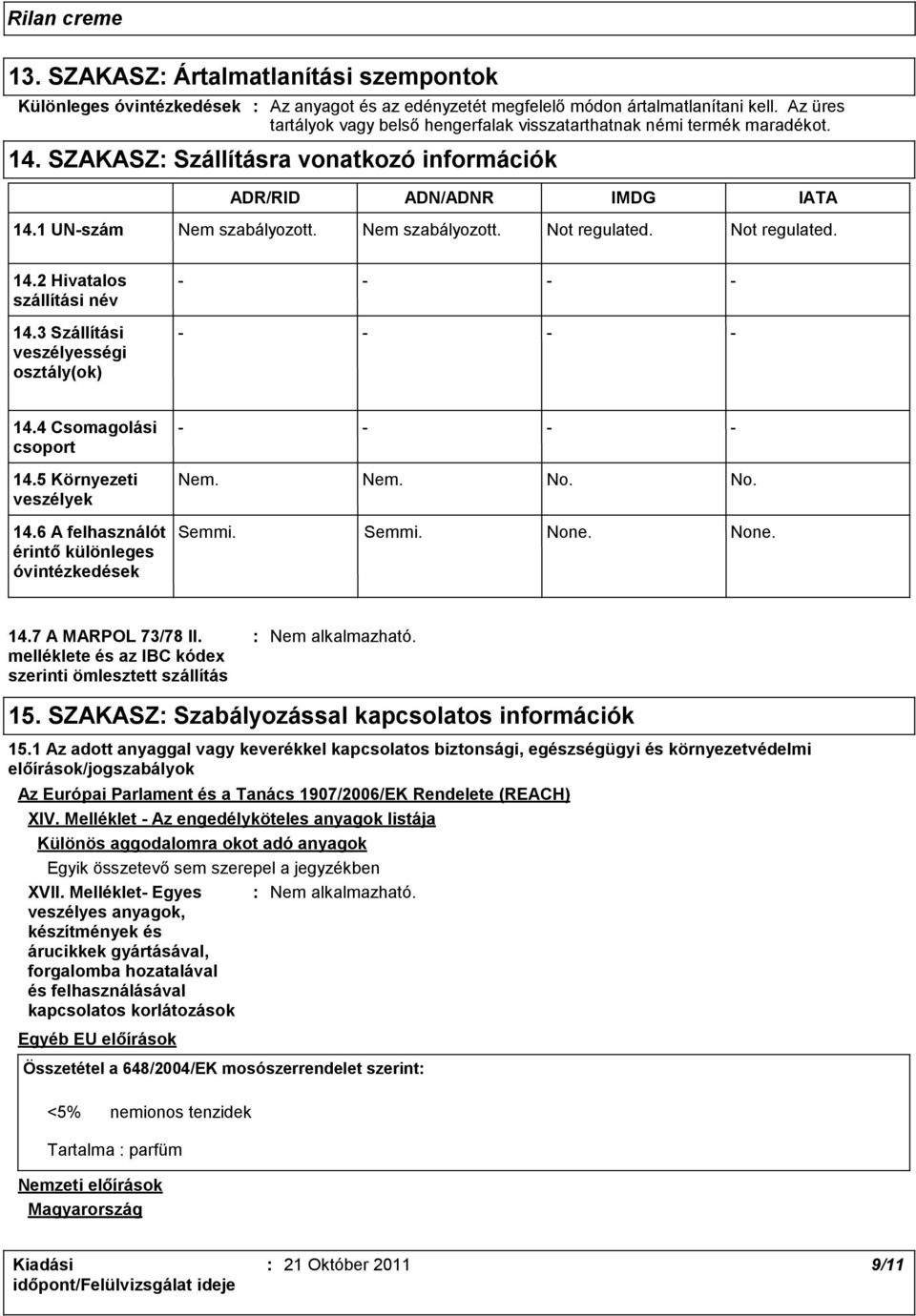 Nem szabályozott. Not regulated. Not regulated. 14.2 Hivatalos szállítási név 14.3 Szállítási veszélyességi osztály(ok) 14.4 Csomagolási csoport 14.5 Környezeti veszélyek 14.