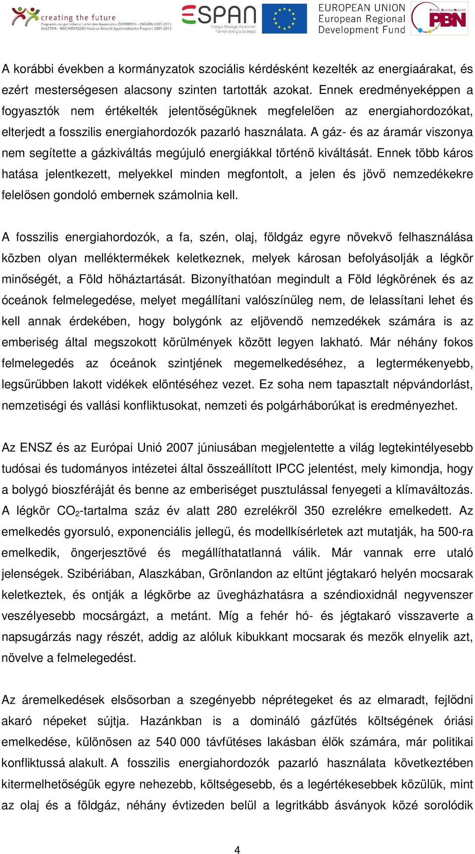 A gáz- és az áramár viszonya nem segítette a gázkiváltás megújuló energiákkal történı kiváltását.