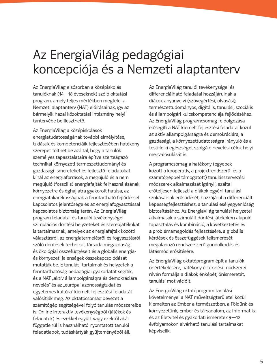 Az EnergiaVilág a középiskolások energiatudatosságának további elmélyítése, tudásuk és kompetenciáik fejlesztésében hatékony szerepet tölthet be azáltal, hogy a tanulók személyes tapasztalataira