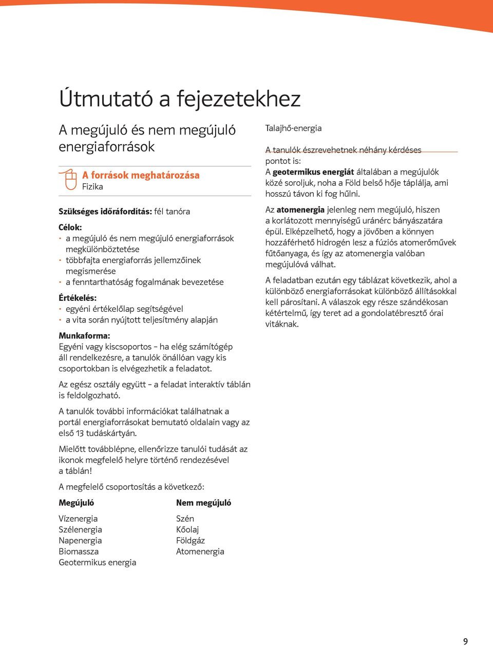 kiscsoportos ha elég számítógép áll rendelkezésre, a tanulók önállóan vagy kis csoportokban is elvégezhetik a feladatot. Az egész osztály együtt a feladat interaktív táblán is feldolgozható.