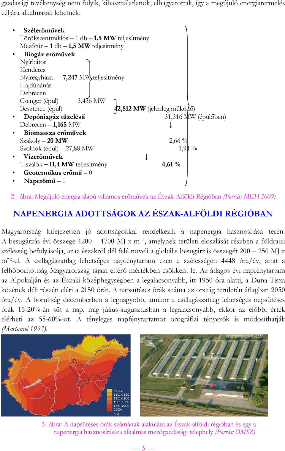 MW Beszterec (épül) 42,812 MW (jelenleg működő) Depóniagáz tüzelésű 31,316 MW (épülőben) Debrecen 1,165 MW Biomassza erőművek Szakoly 20 MW 2,66 % Szolnok (épül) 27,88 MW 1,94 % Vízerőművek Tiszalök