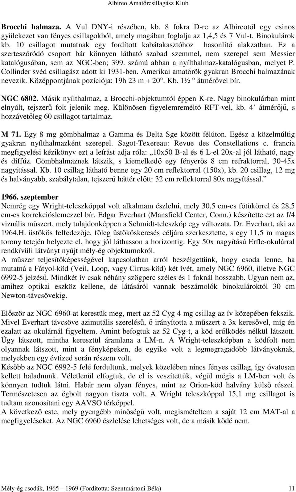 számú abban a nyílthalmaz-katalógusban, melyet P. Collinder svéd csillagász adott ki 1931-ben. Amerikai amatırök gyakran Brocchi halmazának nevezik. Középpontjának pozíciója: 19h 23 m + 20. Kb.