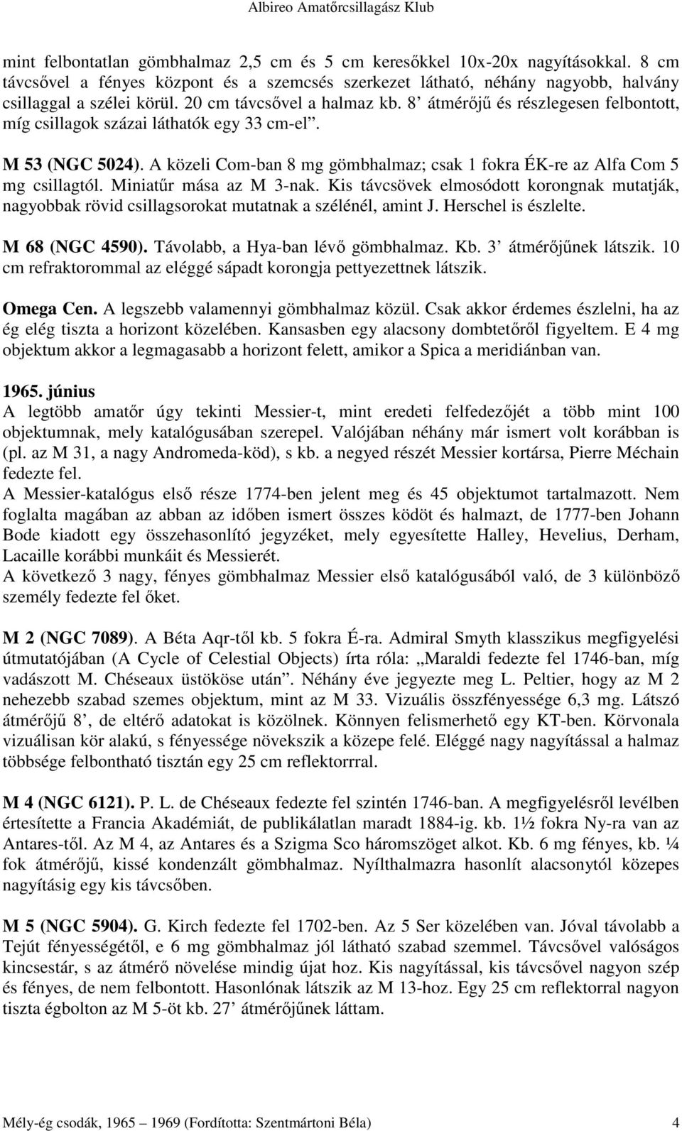 A közeli Com-ban 8 mg gömbhalmaz; csak 1 fokra ÉK-re az Alfa Com 5 mg csillagtól. Miniatőr mása az M 3-nak.