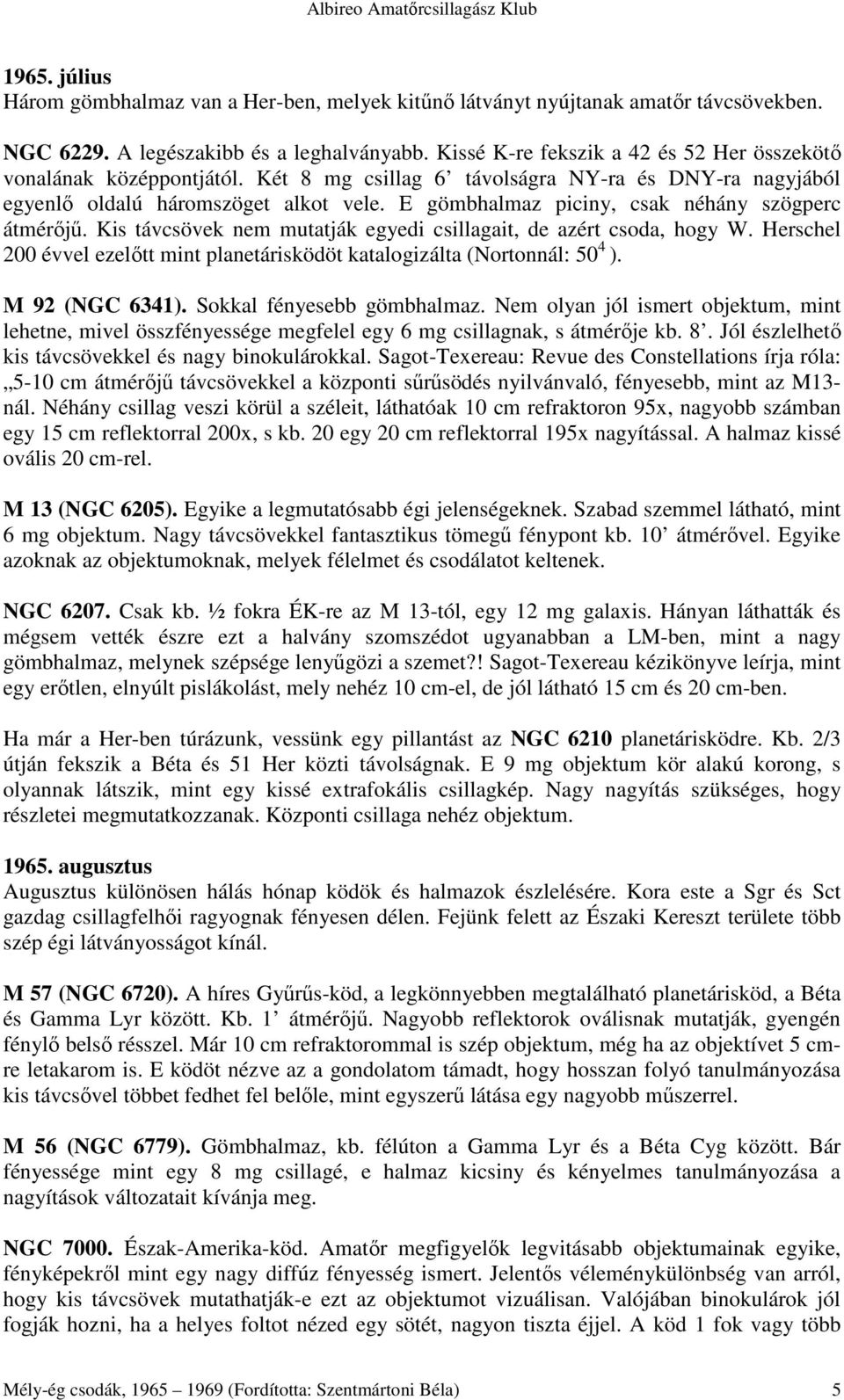 E gömbhalmaz piciny, csak néhány szögperc átmérıjő. Kis távcsövek nem mutatják egyedi csillagait, de azért csoda, hogy W.