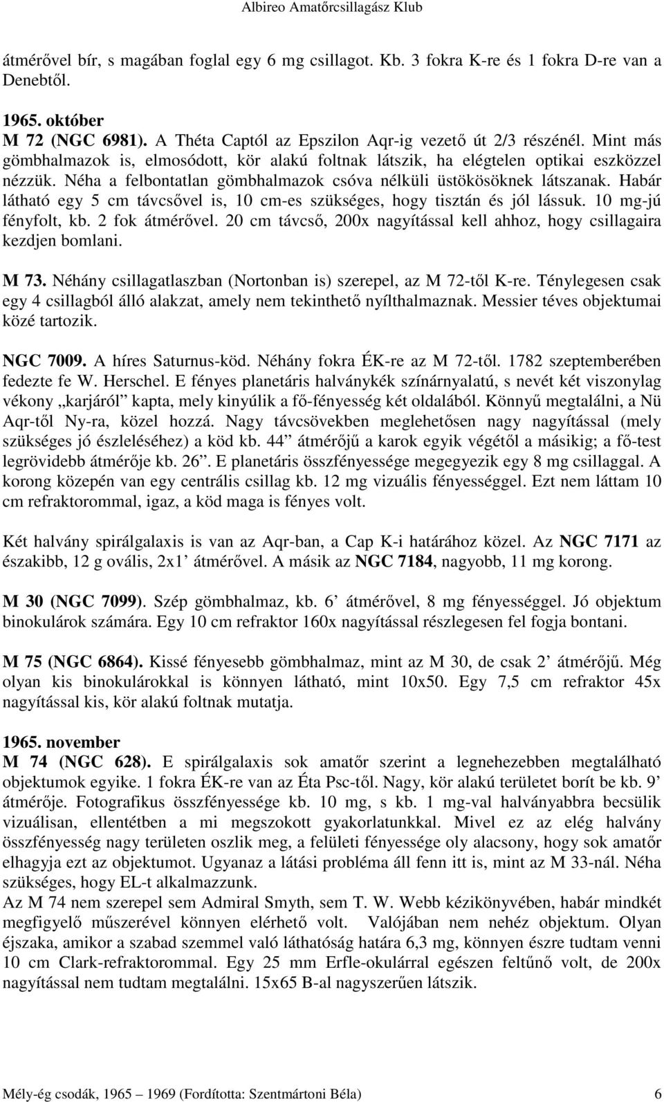 Habár látható egy 5 cm távcsıvel is, 10 cm-es szükséges, hogy tisztán és jól lássuk. 10 mg-jú fényfolt, kb. 2 fok átmérıvel.