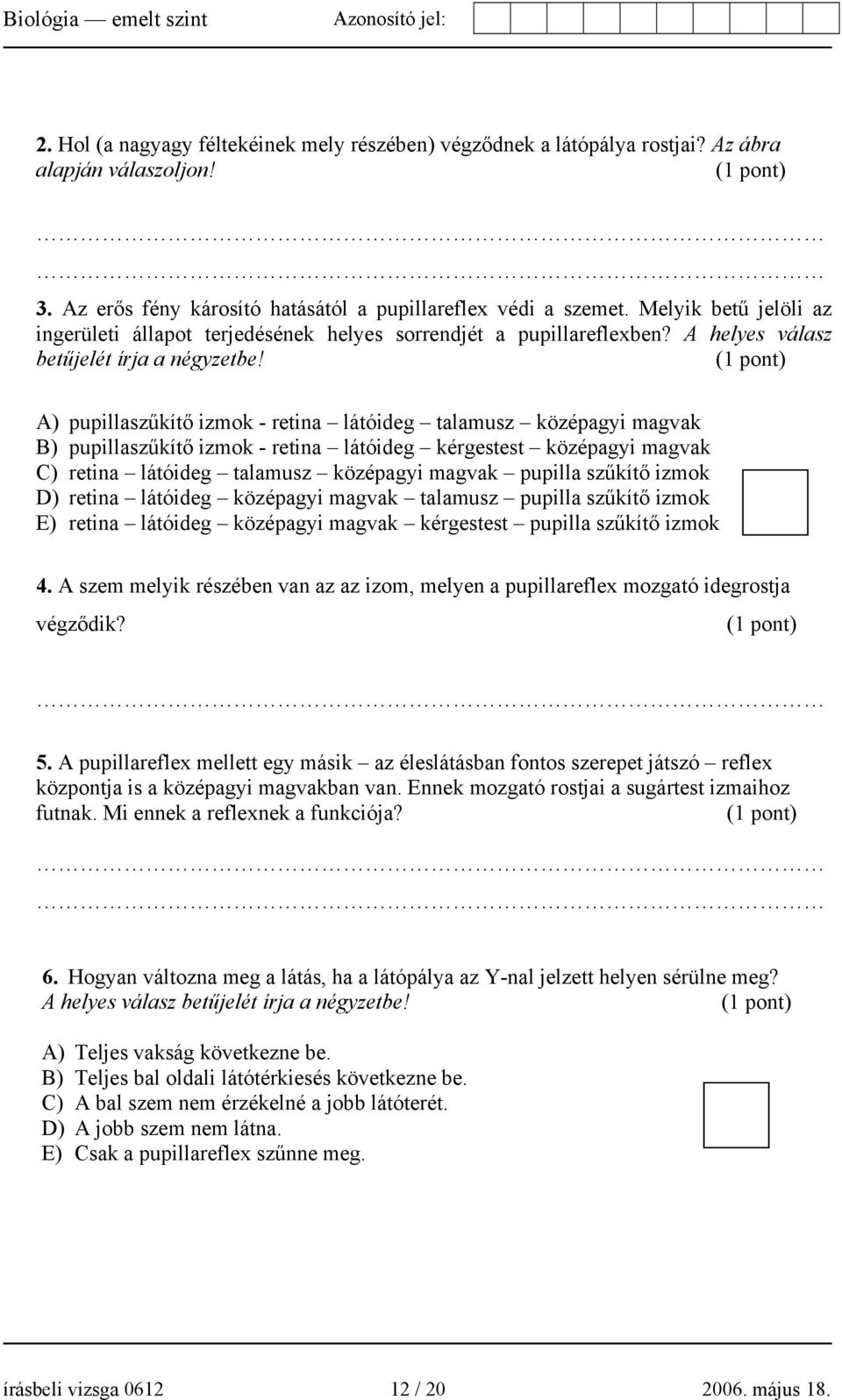 A) pupillaszűkítő izmok - retina látóideg talamusz középagyi magvak B) pupillaszűkítő izmok - retina látóideg kérgestest középagyi magvak C) retina látóideg talamusz középagyi magvak pupilla szűkítő