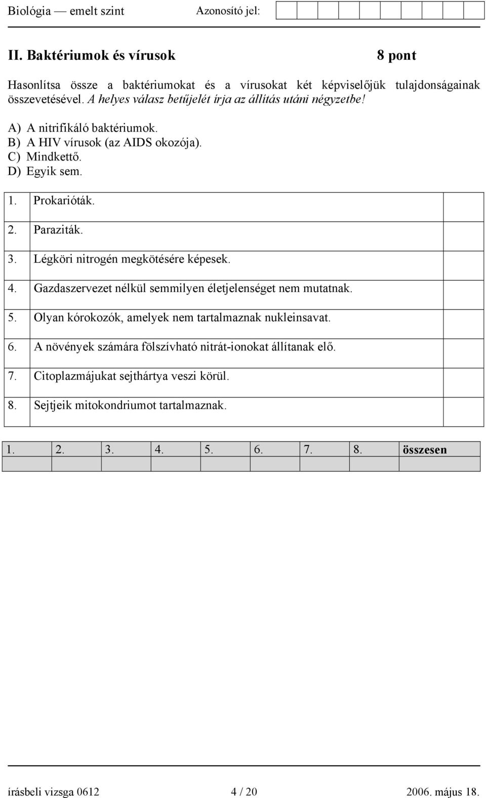 Paraziták. 3. Légköri nitrogén megkötésére képesek. 4. Gazdaszervezet nélkül semmilyen életjelenséget nem mutatnak. 5. Olyan kórokozók, amelyek nem tartalmaznak nukleinsavat.