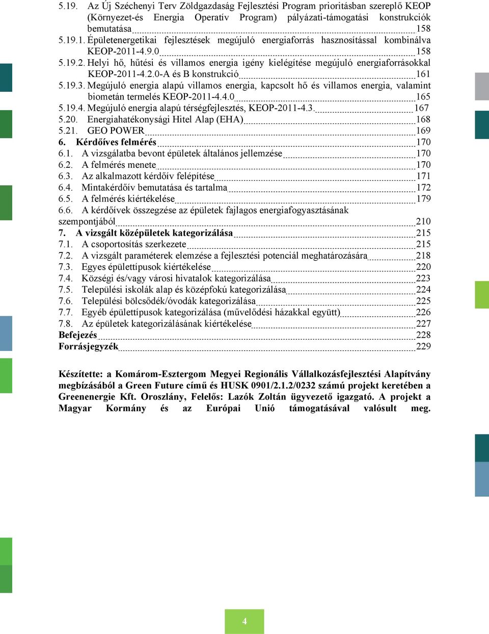 Megújuló energia alapú villamos energia, kapcsolt hő és villamos energia, valamint biometán termelés KEOP-2011-4.4.0 165 5.19.4. Megújuló energia alapú térségfejlesztés, KEOP-2011-4.3. 167 5.20. Energiahatékonysági Hitel Alap (EHA) 168 5.