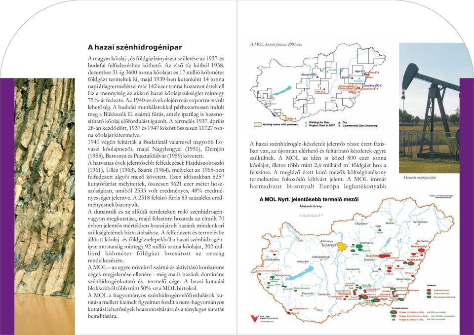 Ez a mennyiség az akkori hazai kõolajszükséglet mintegy 75%-át fedezte. Az 1940-es évek elején már exportra is volt lehetõség. A budafai munkálatokkal párhuzamosan indult meg a Bükkszék II.