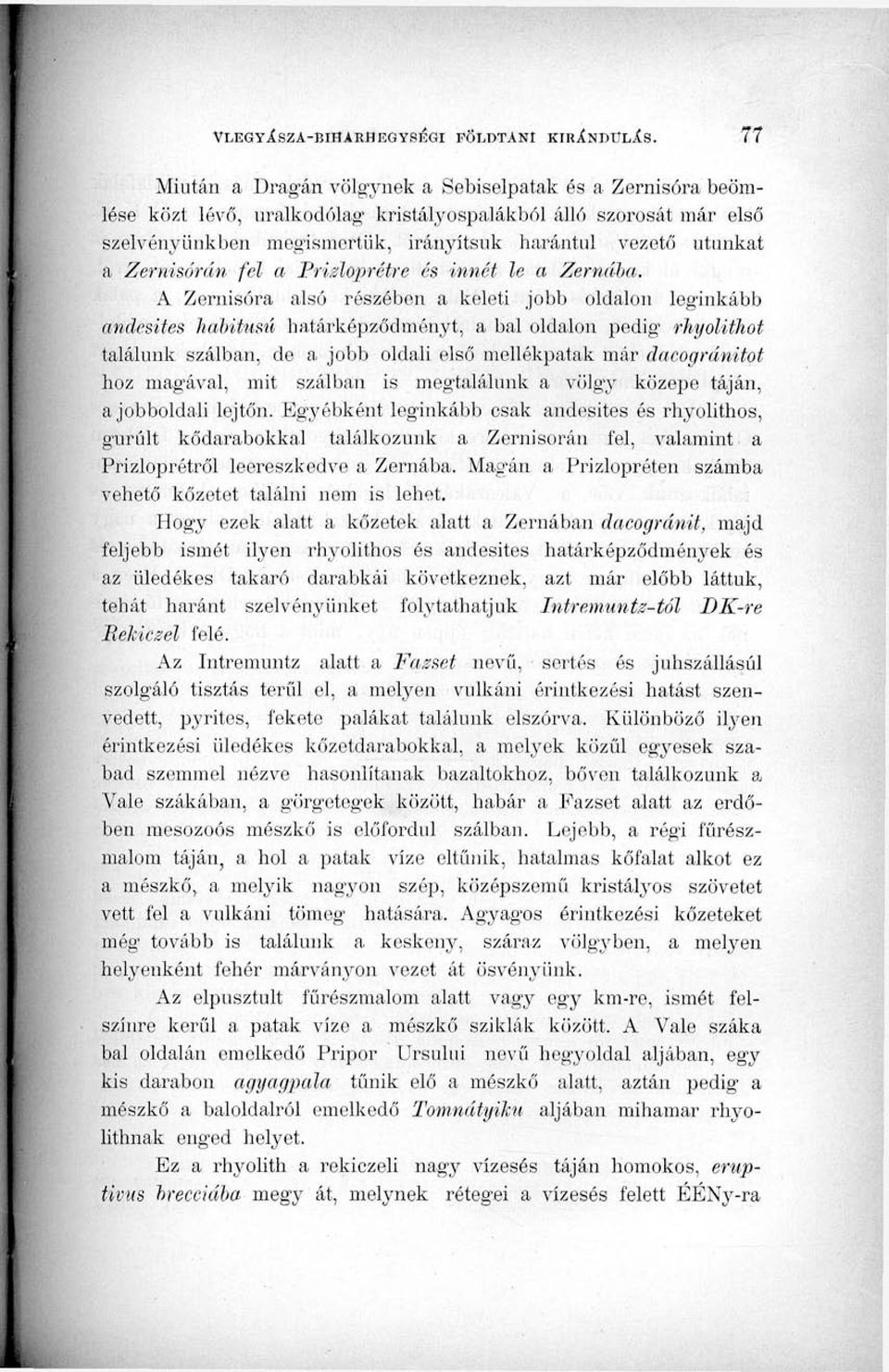 A Zernisóra alsó részében a keleti jobb oldalon leginkább andesites habitusú határképződményt, a bal oldalon pedig rhyolithot találunk szálban, de a jobb oldali első mellékpatak már dacogránitot hoz