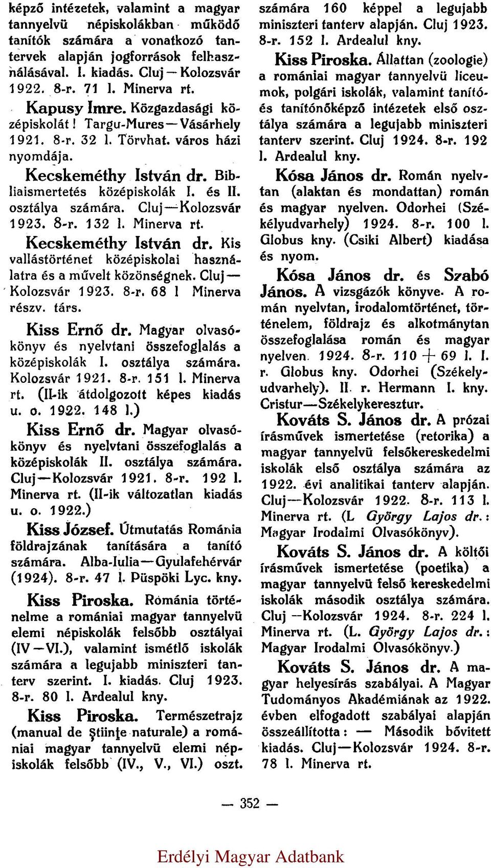 8-r. 132 l. Kecskeméthy István dr. Kis vallástörténet középiskolai használatra és a művelt közönségnek. Cluj Kolozsvár 1923. 8-r. 68 l. Minerva részv. társ. Kiss Ernő dr.