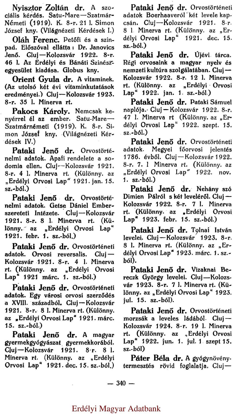 ) Cluj Kolozsvár 1923. 8-r. 35 l. Pakocs Károly. Nemcsak kenyérrel él az ember. Satu-Mare Szatmárnémeti (1919). K. 8-r. Simon József kny. (Világnézeti Kérdések IV.) Pataki Jenő dr.