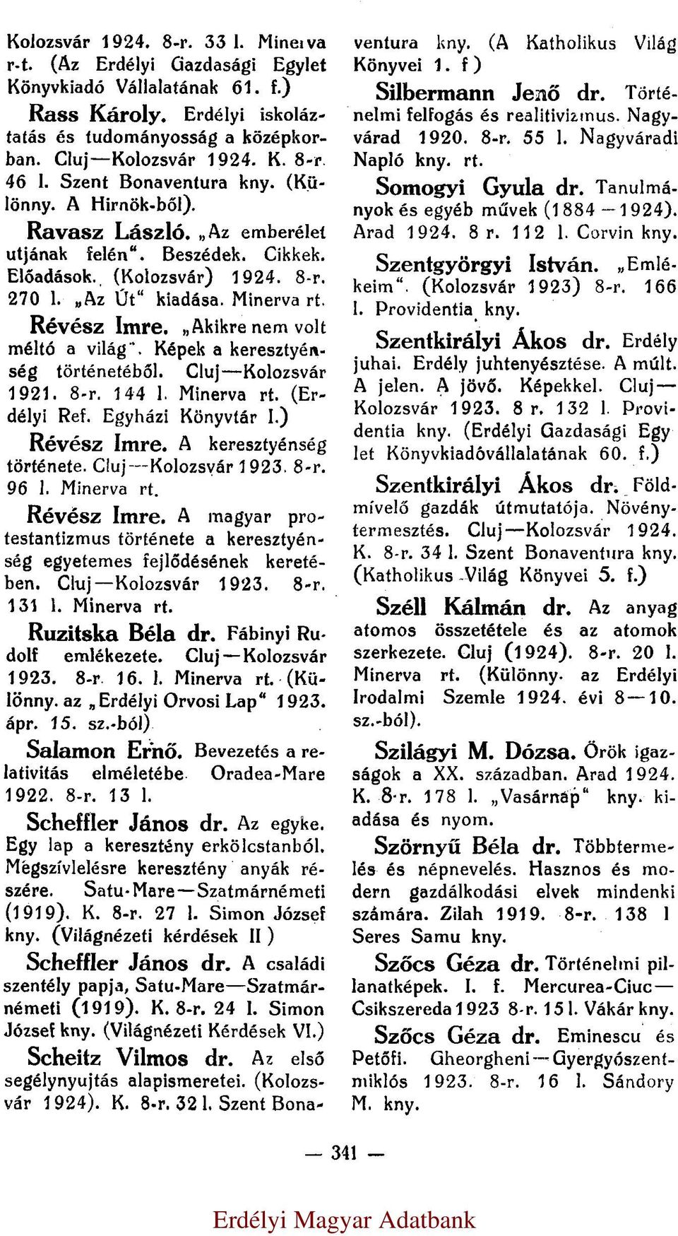 Akikre nem volt méltó a világ. Képek a keresztyénség történetéből. Cluj Kolozsvár 1921. 8-r. 144 l. (Erdélyi Ref. Egyházi Könyvtár I.) Révész Imre. A keresztyénség története. Cluj Kolozsvár 1923. 8-r. 96 l.