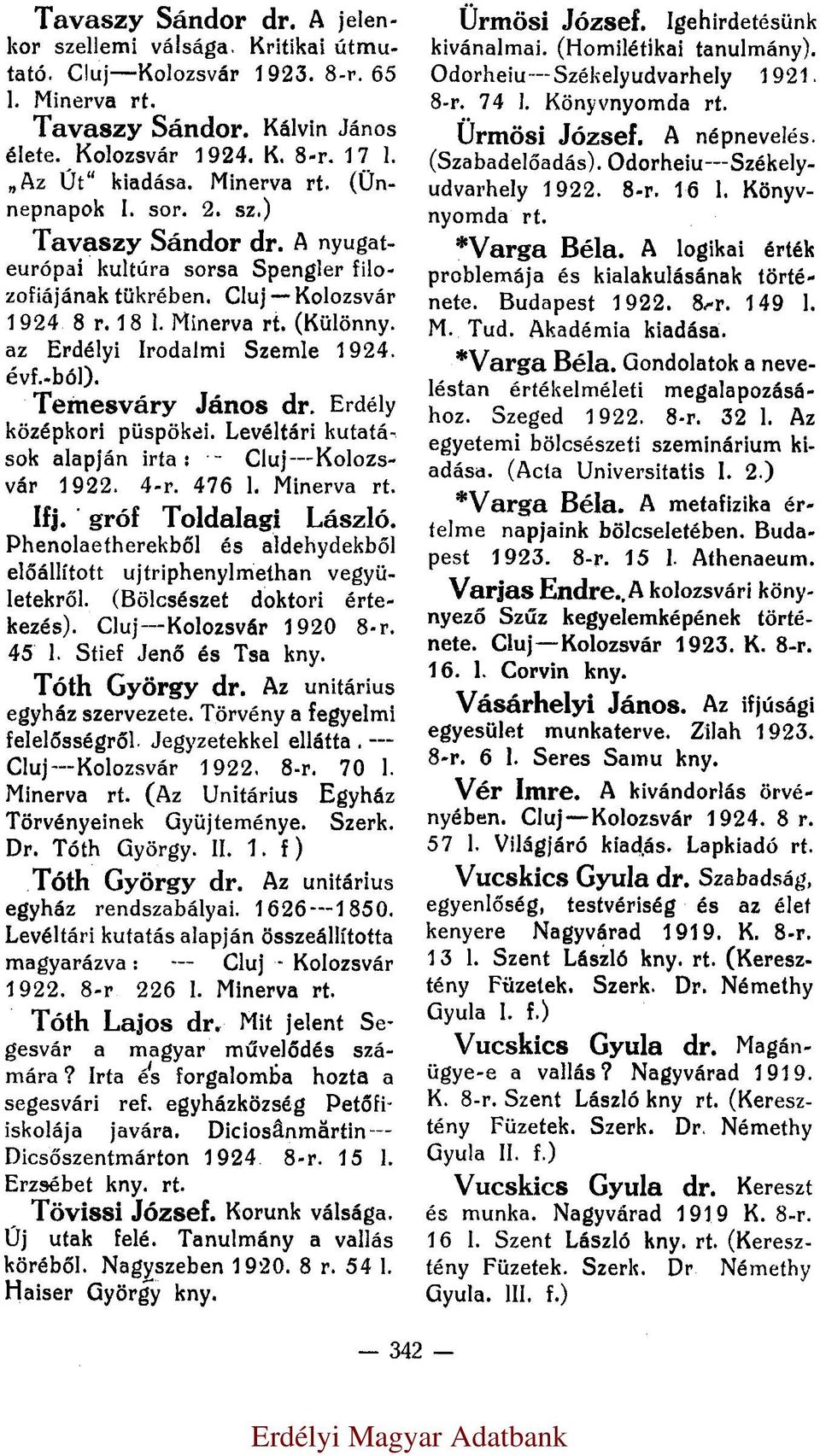 Erdély középkori püspökei. Levéltári kutatások alapján irta: Cluj Kolozsvár 1922. 4-r. 476 l. Ifj. gróf Toldalagi László. Phenolaetherekből és aldehydekből előállított ujtriphenylmethan vegyületekről.