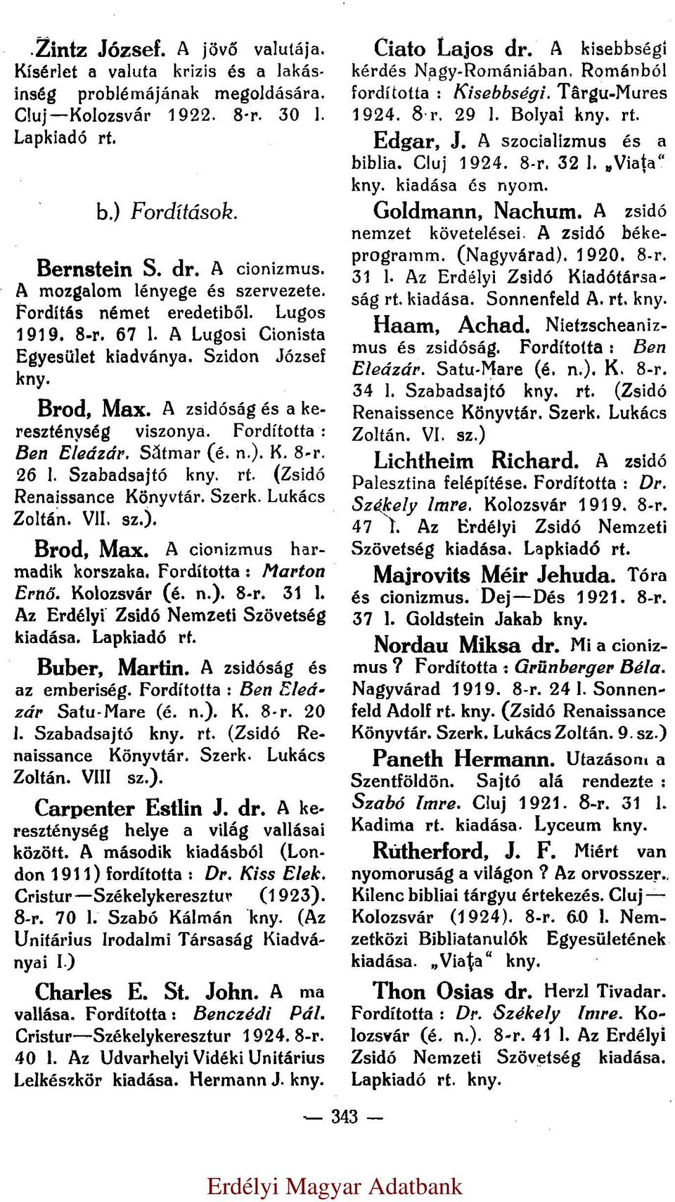 Fordította: Ben Eleázár. Sătmar (é. n.). K. 8-r. 26 l. Szabadsajtó kny. rt. (Zsidó Renaissance Könyvtár. Szerk. Lukács Zoltán. VII. sz.). Brod, Max. A cionizmus harmadik korszaka.