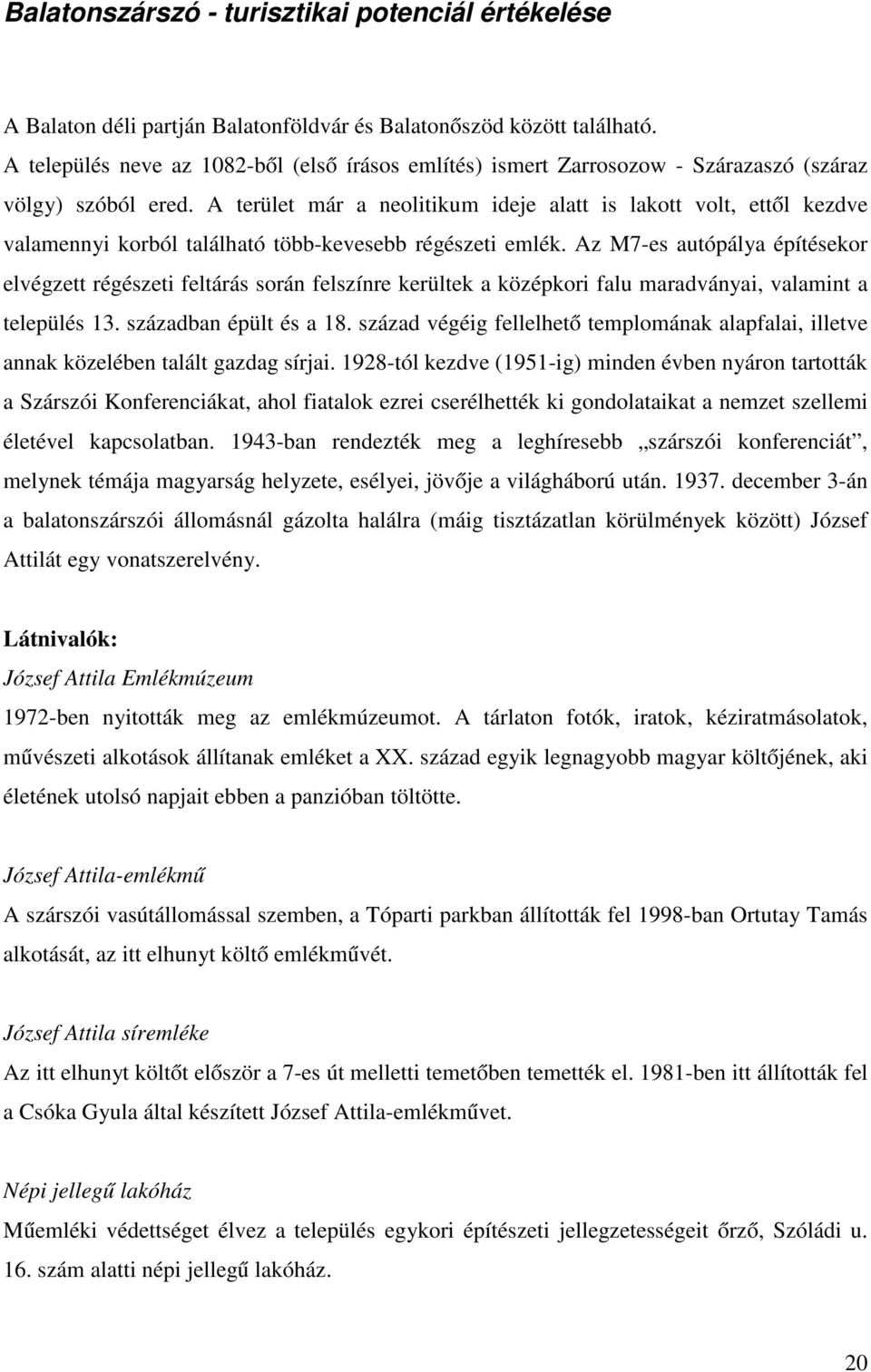 A terület már a neolitikum ideje alatt is lakott volt, ettől kezdve valamennyi korból található több-kevesebb régészeti emlék.