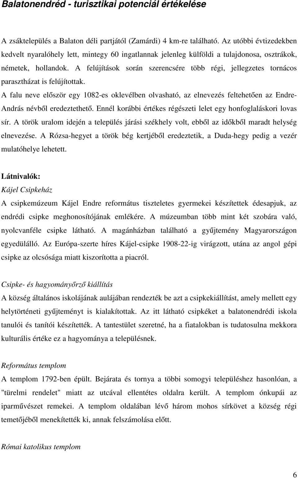 A felújítások során szerencsére több régi, jellegzetes tornácos parasztházat is felújítottak.