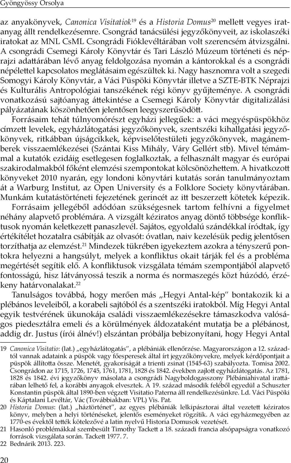 A csongrádi Csemegi Károly Könyvtár és Tari László Múzeum történeti és néprajzi adattárában lévő anyag feldolgozása nyomán a kántorokkal és a csongrádi népélettel kapcsolatos meglátásaim egészültek