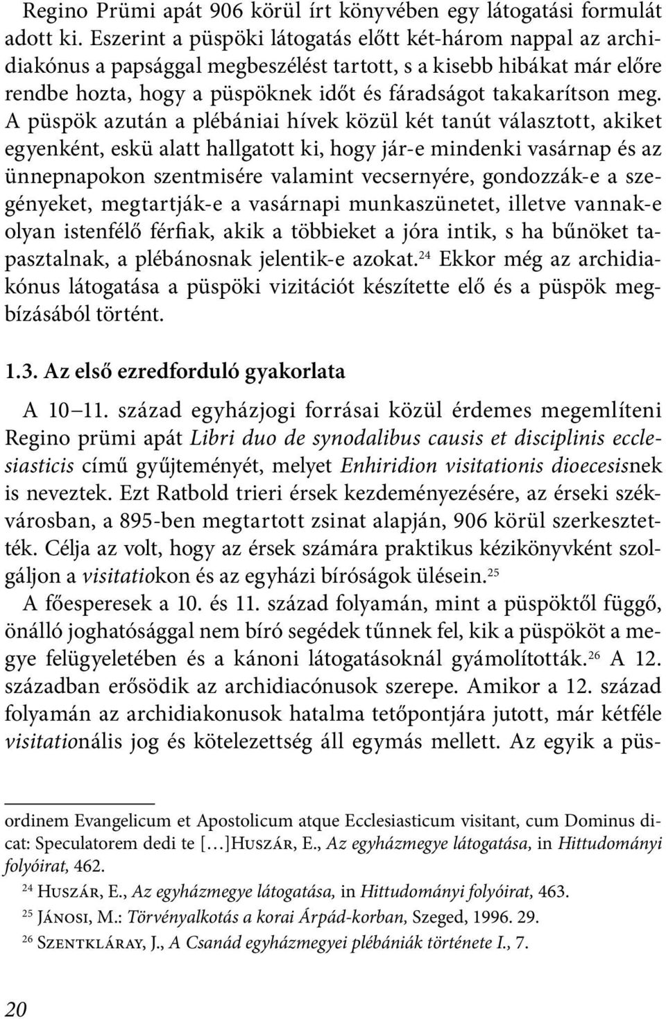 A püspök azután a plébániai hívek közül két tanút választott, akiket egyenként, eskü alatt hallgatott ki, hogy jár-e mindenki vasárnap és az ünnepnapokon szentmisére valamint vecsernyére, gondozzák-e