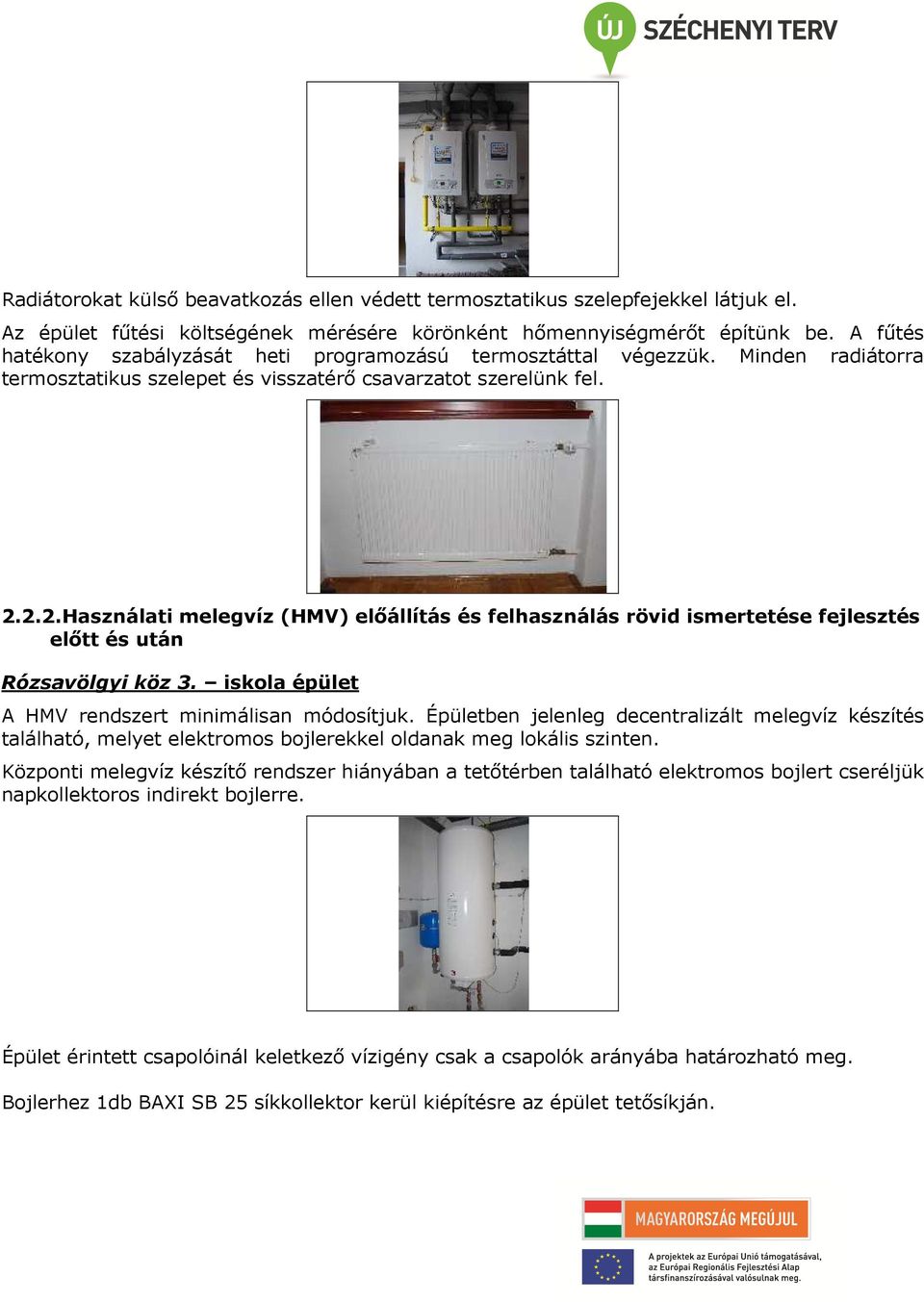 2.2.Használati melegvíz (HMV) előállítás és felhasználás rövid ismertetése fejlesztés előtt és után Rózsavölgyi köz 3. iskola épület A HMV rendszert minimálisan módosítjuk.