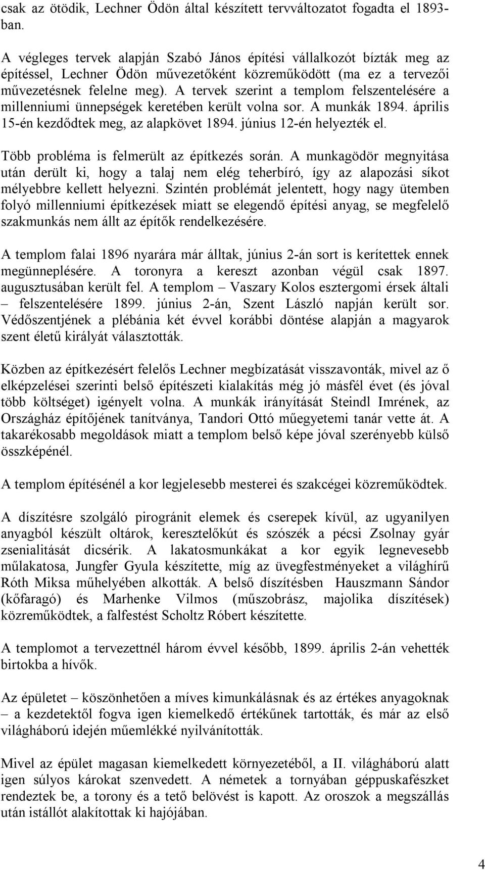 A tervek szerint a templom felszentelésére a millenniumi ünnepségek keretében került volna sor. A munkák 1894. április 15-én kezdődtek meg, az alapkövet 1894. június 12-én helyezték el.