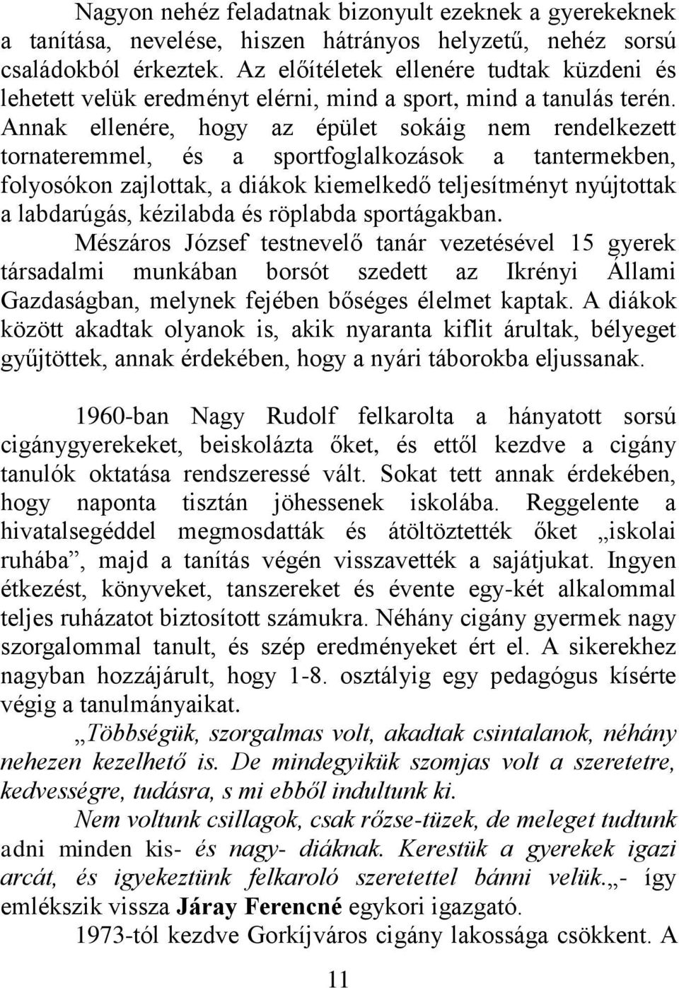 Annak ellenére, hogy az épület sokáig nem rendelkezett tornateremmel, és a sportfoglalkozások a tantermekben, folyosókon zajlottak, a diákok kiemelkedő teljesítményt nyújtottak a labdarúgás,