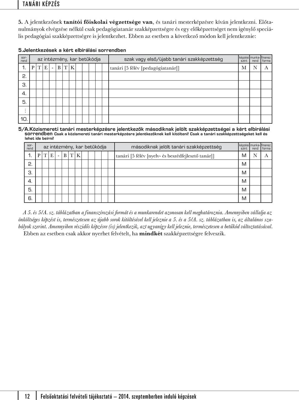Ebben az esetben a következő módon kell jelentkeznie: Jelentkezések a kért elbírálási ben 1. P T E - B T K tanári [5 félév [pedagógiatanár]] M N A 2.