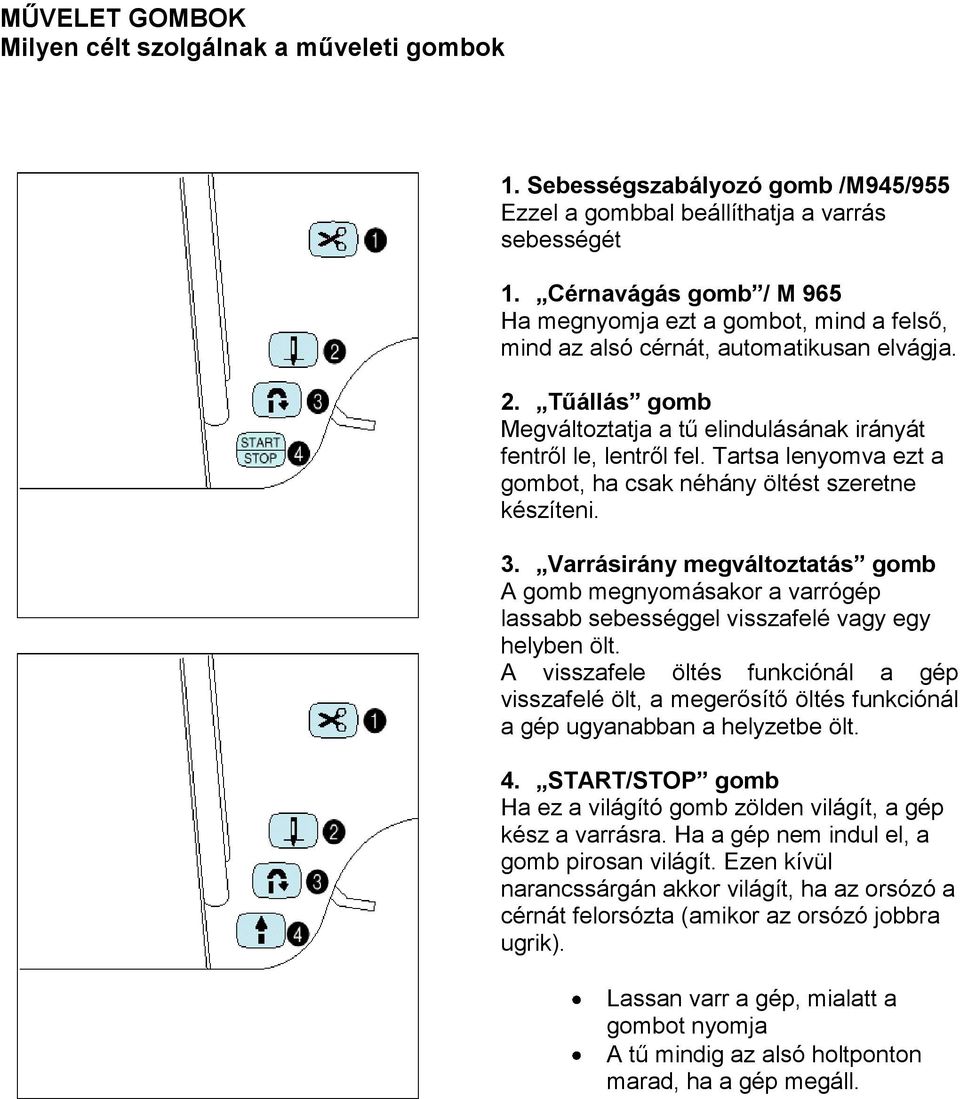 Tartsa lenyomva ezt a gombot, ha csak néhány öltést szeretne készíteni. 3. Varrásirány megváltoztatás gomb A gomb megnyomásakor a varrógép lassabb sebességgel visszafelé vagy egy helyben ölt.