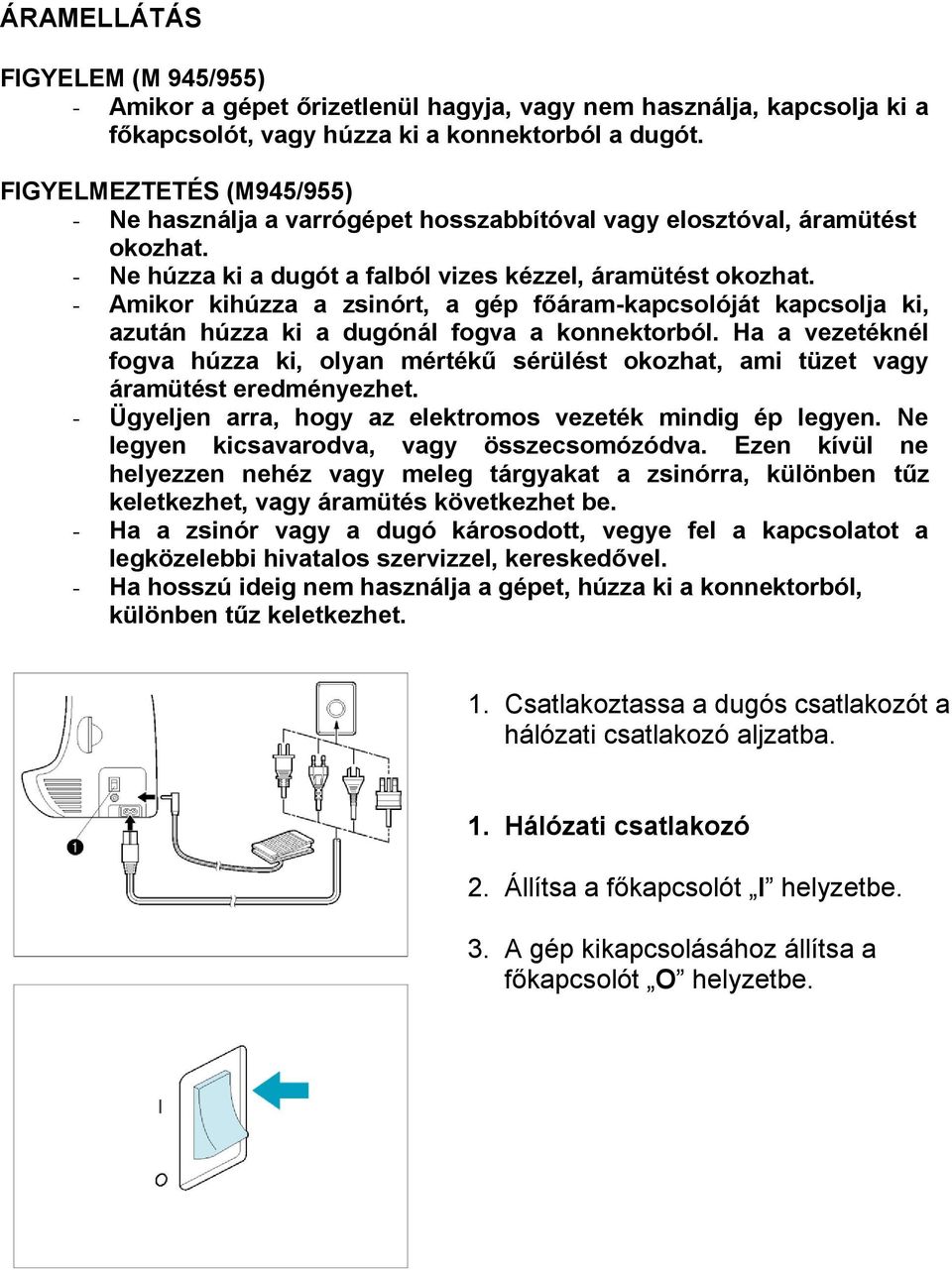 - Amikor kihúzza a zsinórt, a gép főáram-kapcsolóját kapcsolja ki, azután húzza ki a dugónál fogva a konnektorból.