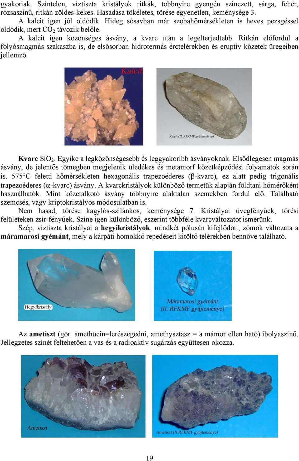 Ritkán előfordul a folyósmagmás szakaszba is, de elsősorban hidrotermás érctelérekben és eruptív kőzetek üregeiben jellemző. Kvarc SiO 2. Egyike a legközönségesebb és leggyakoribb ásványoknak.