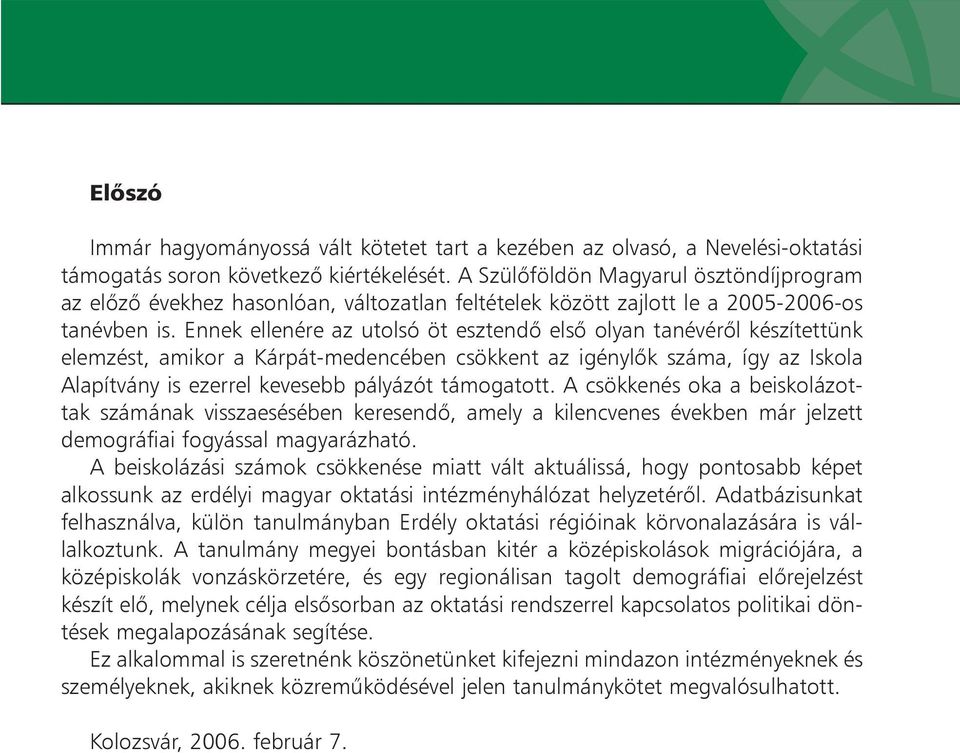 Ennek ellenére az utolsó öt esztendõ elsõ olyan tanévérõl készítettünk elemzést, amikor a Kárpát-medencében csökkent az igénylõk száma, így az Iskola Alapítvány is ezerrel kevesebb pályázót