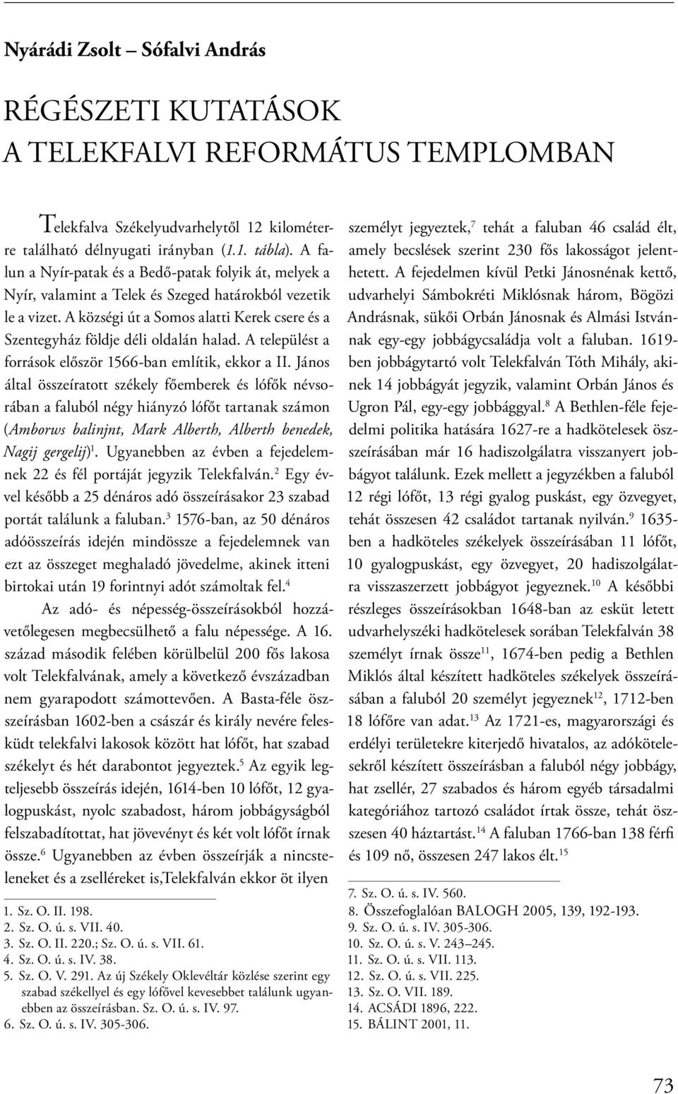 A községi út a Somos alatti Kerek csere és a Szentegyház földje déli oldalán halad. A települést a források először 1566-ban említik, ekkor a II.